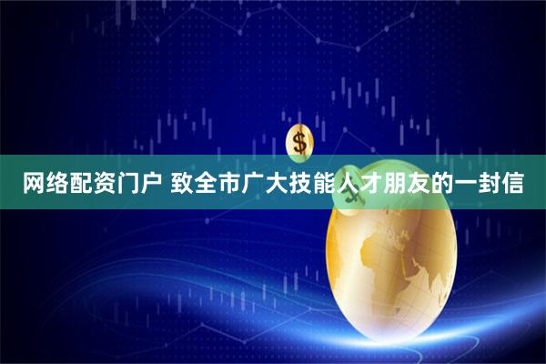 网络配资门户 致全市广大技能人才朋友的一封信